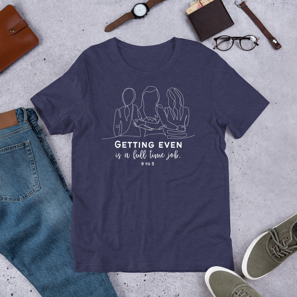 9 to 5 Unisex t-shirt, Getting Even is a Full-Time Job